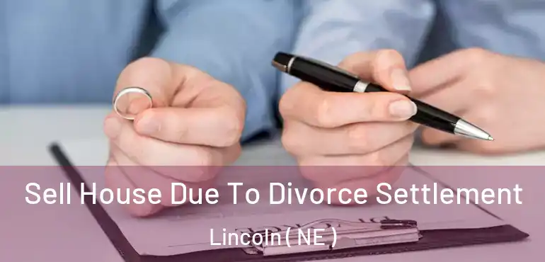  Sell House Due To Divorce Settlement Lincoln ( NE )