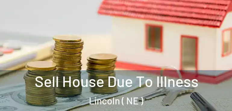  Sell House Due To Illness Lincoln ( NE )